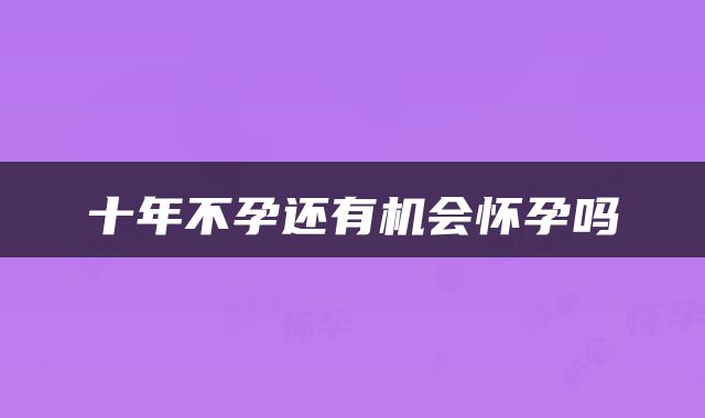 十年不孕还有机会怀孕吗
