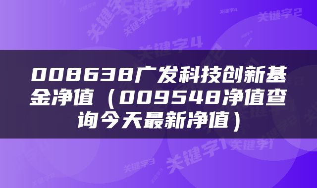 008638广发科技创新基金净值（009548净值查询今天最新净值）