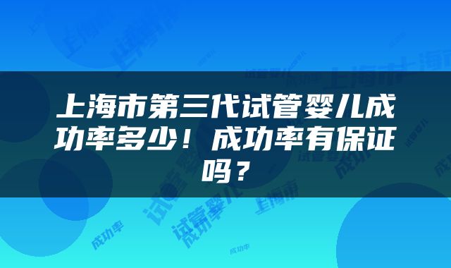 上海市第三代试管婴儿成功率多少！成功率有保证吗？