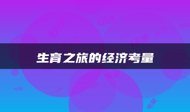 生育之旅的经济考量
