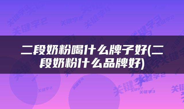 二段奶粉喝什么牌子好(二段奶粉什么品牌好)