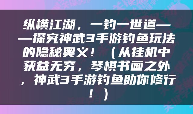 纵横江湖，一钓一世道——探究神武3手游钓鱼玩法的隐秘奥义！（从挂机中获益无穷，琴棋书画之外，神武3手游钓鱼助你修行！）