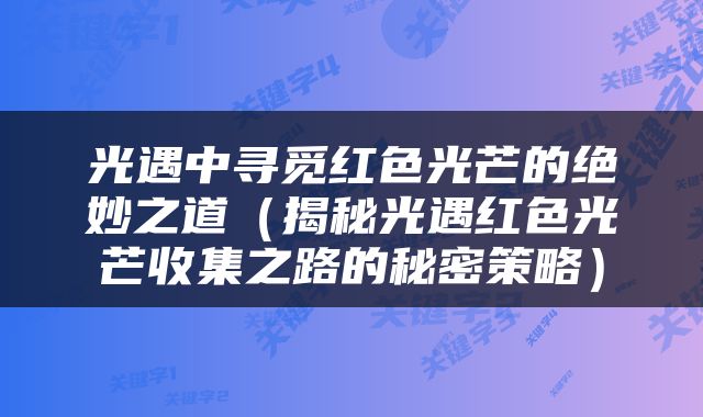 光遇中寻觅红色光芒的绝妙之道（揭秘光遇红色光芒收集之路的秘密策略）