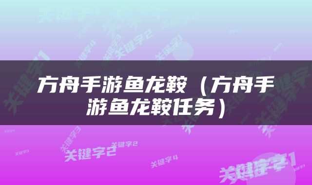 方舟手游鱼龙鞍（方舟手游鱼龙鞍任务）