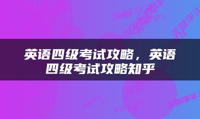 英语四级考试攻略，英语四级考试攻略知乎