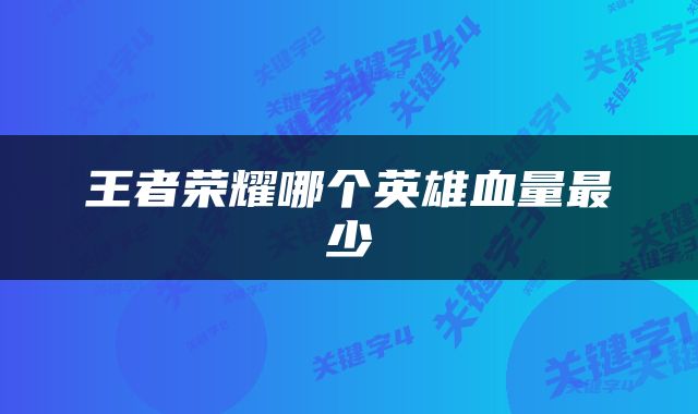 王者荣耀哪个英雄血量最少