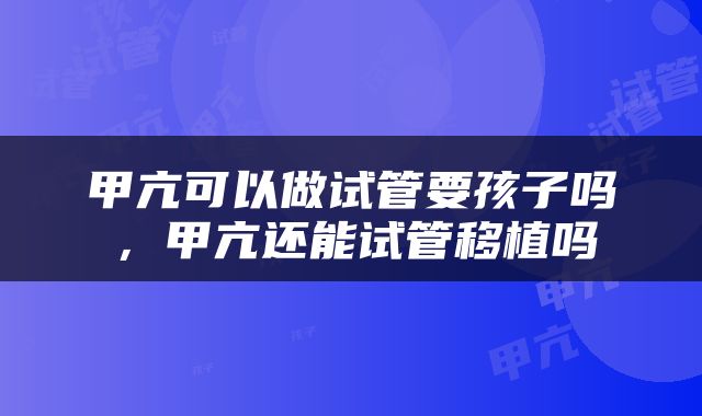 甲亢可以做试管要孩子吗，甲亢还能试管移植吗