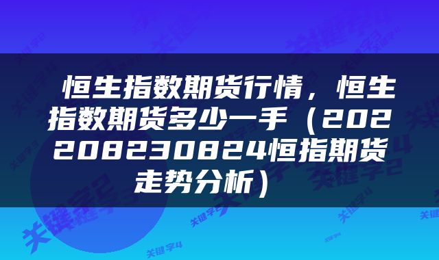  恒生指数期货行情，恒生指数期货多少一手（202208230824恒指期货走势分析） 