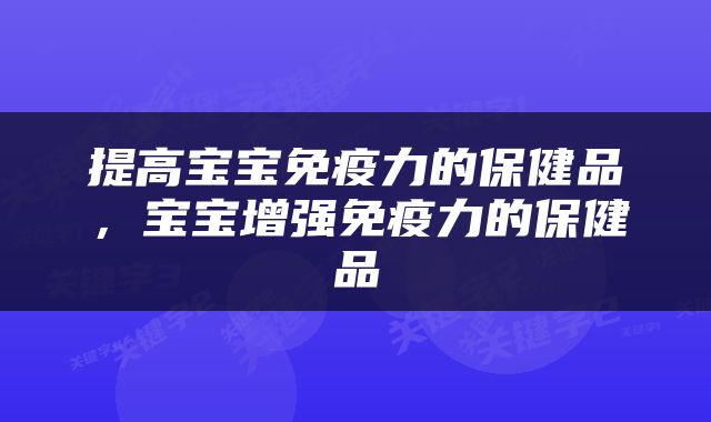 提高宝宝免疫力的保健品，宝宝增强免疫力的保健品