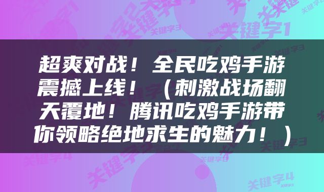 超爽对战！全民吃鸡手游震撼上线！（刺激战场翻天覆地！腾讯吃鸡手游带你领略绝地求生的魅力！）