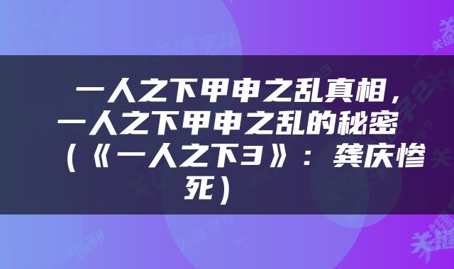  一人之下甲申之乱真相，一人之下甲申之乱的秘密（《一人之下3》：龚庆惨死） 
