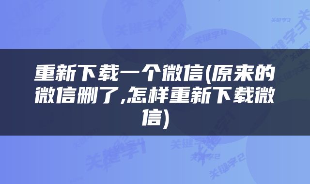 重新下载一个微信(原来的微信删了,怎样重新下载微信)