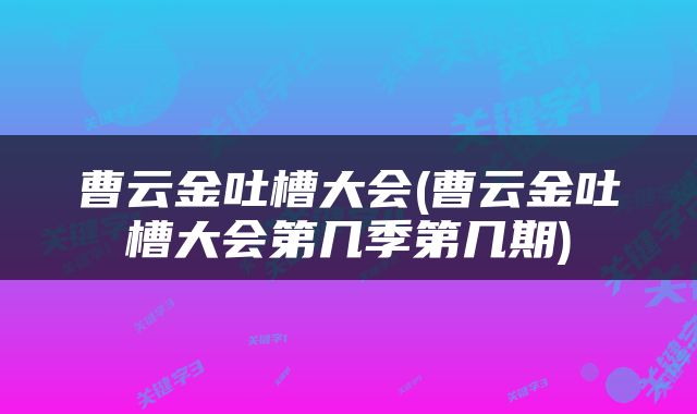 曹云金吐槽大会(曹云金吐槽大会第几季第几期)
