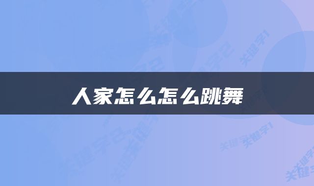 人家怎么怎么跳舞