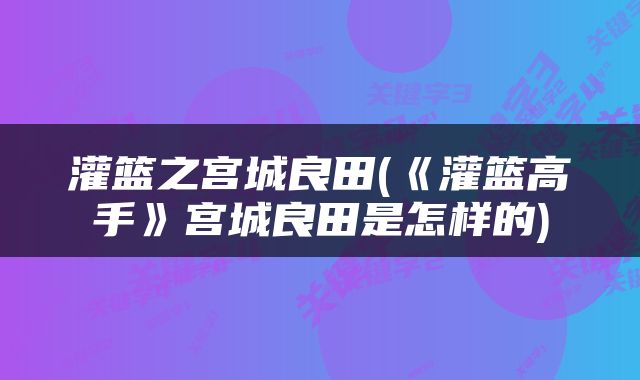 灌篮之宫城良田(《灌篮高手》宫城良田是怎样的)