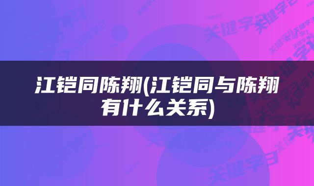 江铠同陈翔(江铠同与陈翔有什么关系)