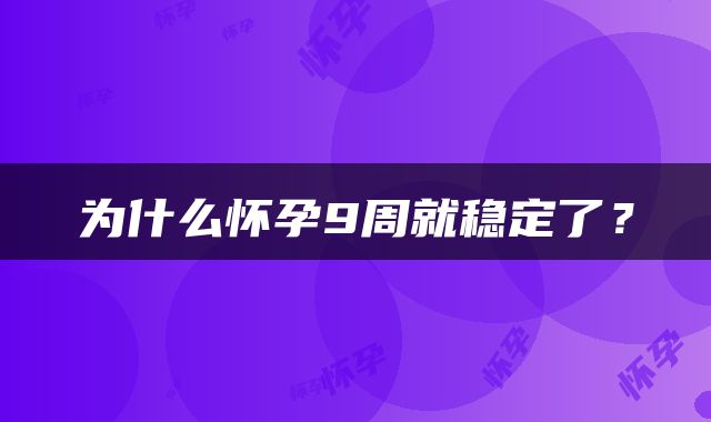 为什么怀孕9周就稳定了？