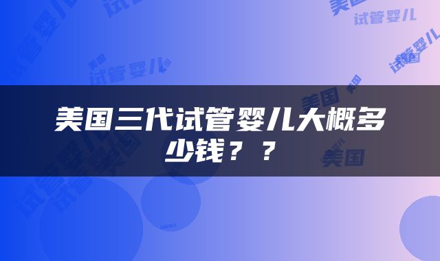美国三代试管婴儿大概多少钱？？