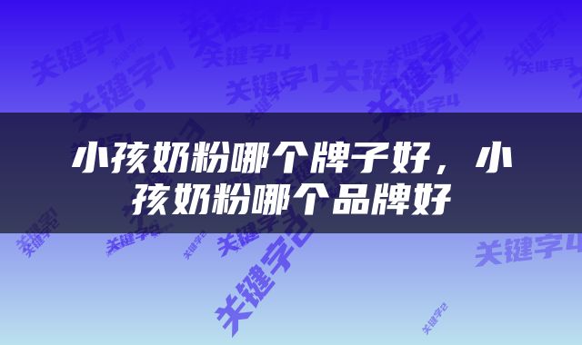 小孩奶粉哪个牌子好，小孩奶粉哪个品牌好