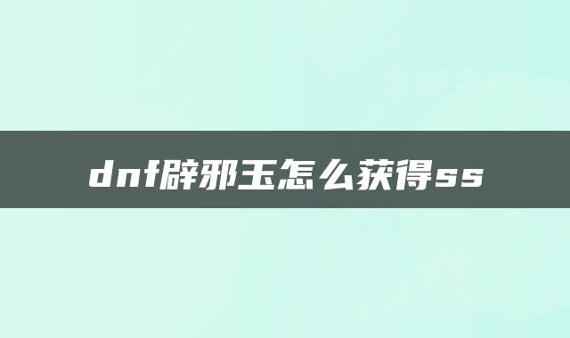 dnf辟邪玉怎么获得ss