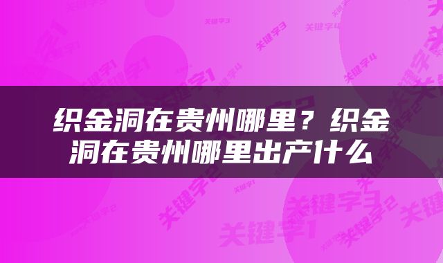 织金洞在贵州哪里？织金洞在贵州哪里出产什么