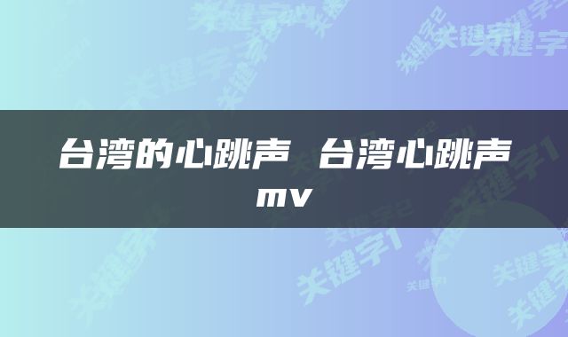 台湾的心跳声 台湾心跳声mv