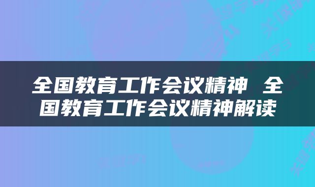 全国教育工作会议精神 全国教育工作会议精神解读