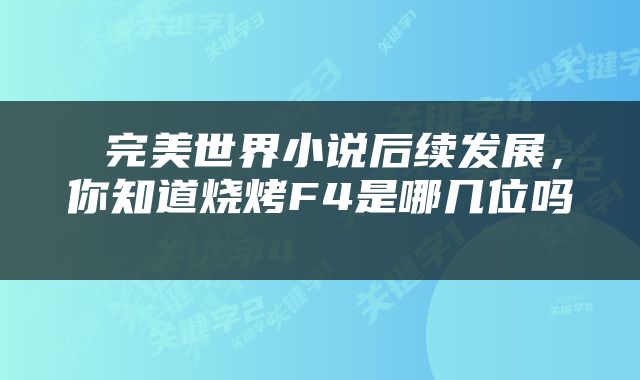 完美世界小说后续发展,你知道烧烤F4是哪几位吗