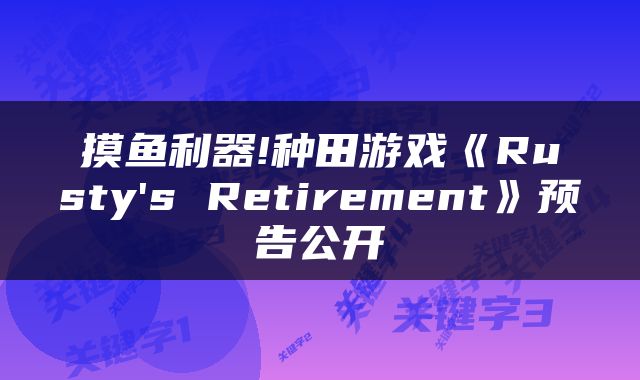 摸鱼利器!种田游戏《Rusty's Retirement》预告公开