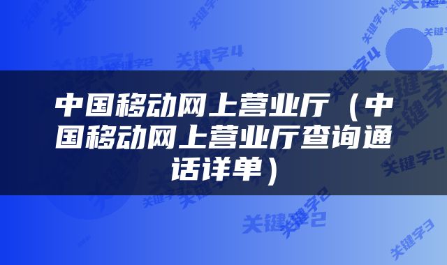 中国移动网上营业厅（中国移动网上营业厅查询通话详单）
