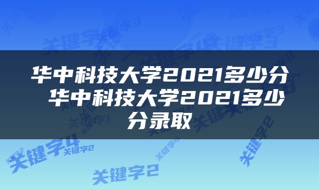 华中科技大学2021多少分 华中科技大学2021多少分录取