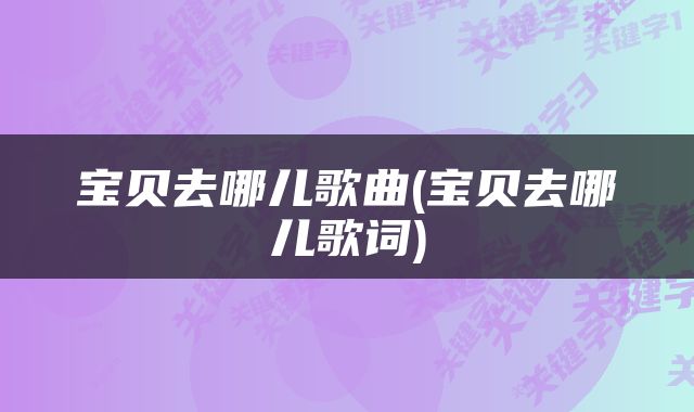 宝贝去哪儿歌曲(宝贝去哪儿歌词)