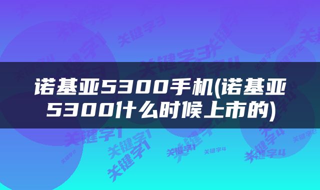 诺基亚5300手机(诺基亚5300什么时候上市的)