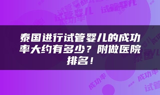泰国进行试管婴儿的成功率大约有多少？附做医院排名！