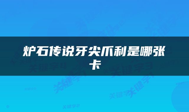 炉石传说牙尖爪利是哪张卡