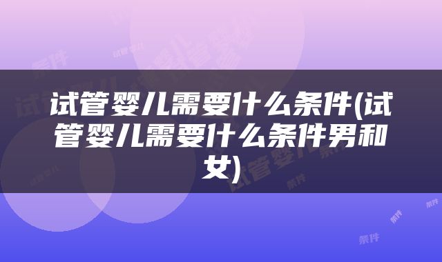 试管婴儿需要什么条件(试管婴儿需要什么条件男和女)