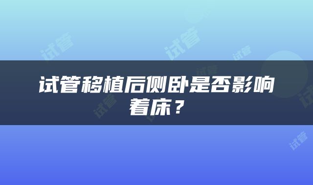 试管移植后侧卧是否影响着床？