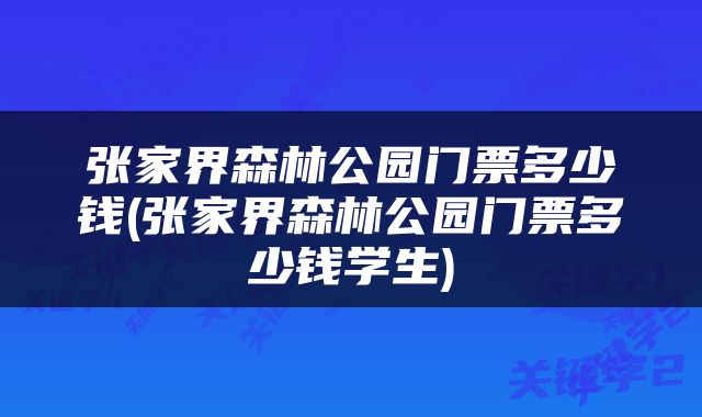 张家界森林公园门票多少钱(张家界森林公园门票多少钱学生)