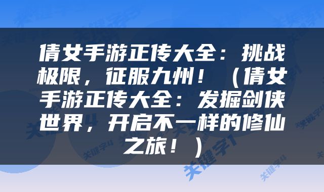 倩女手游正传大全：挑战极限，征服九州！（倩女手游正传大全：发掘剑侠世界，开启不一样的修仙之旅！）