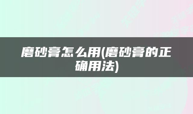 磨砂膏怎么用(磨砂膏的正确用法)