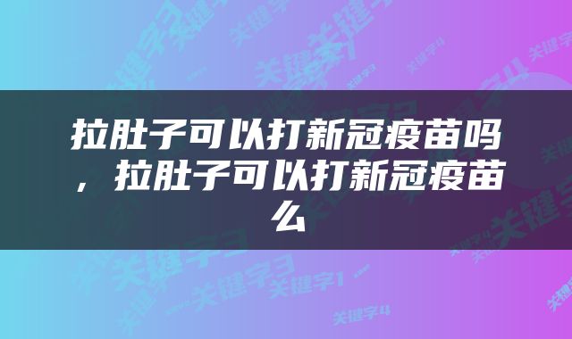 拉肚子可以打新冠疫苗吗，拉肚子可以打新冠疫苗么