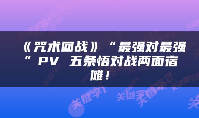 《咒术回战》“最强对最强”PV 五条悟对战两面宿傩！