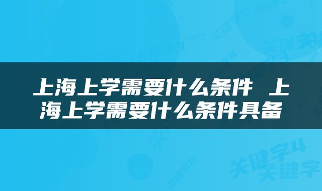 上海上学需要什么条件 上海上学需要什么条件具备