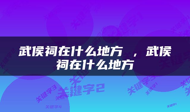 武侯祠在什么地方 ，武侯祠在什么地方