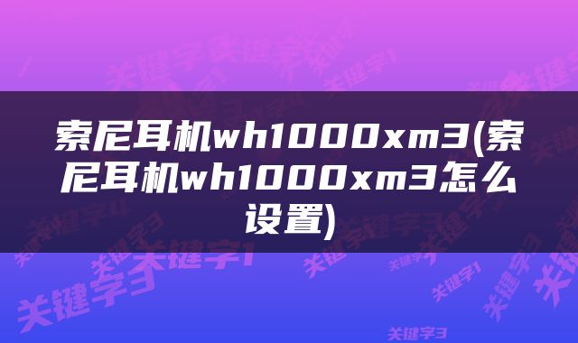 索尼耳机wh1000xm3(索尼耳机wh1000xm3怎么设置)