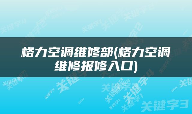 格力空调维修部(格力空调维修报修入口)