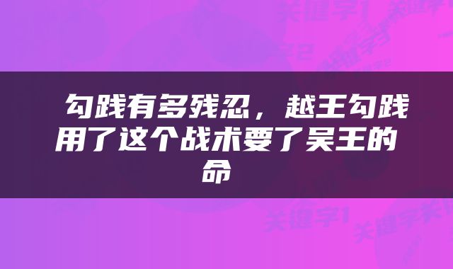  勾践有多残忍，越王勾践用了这个战术要了吴王的命 