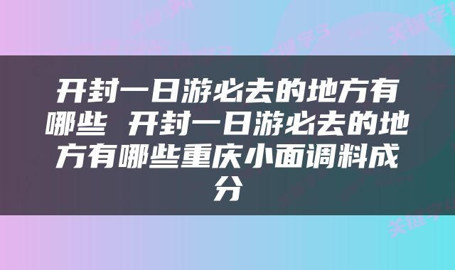开封一日游必去的地方有哪些 开封一日游必去的地方有哪些重庆小面调料成分