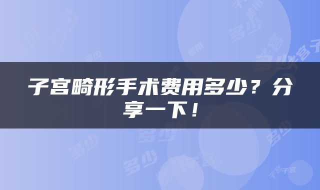 子宫畸形手术费用多少？分享一下！