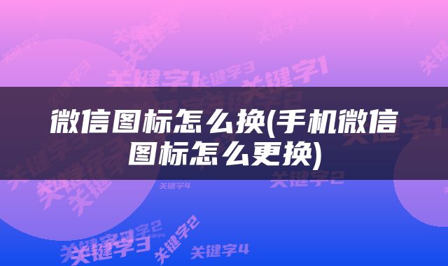 微信图标怎么换(手机微信图标怎么更换)